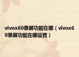vivox60录屏功能在哪（vivox60录屏功能在哪设置）