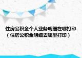 住房公积金个人业务明细在哪打印（住房公积金明细去哪里打印）