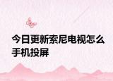 今日更新索尼电视怎么手机投屏