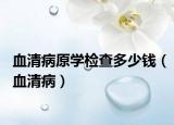 血清病原学检查多少钱（血清病）
