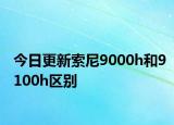 今日更新索尼9000h和9100h区别