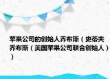 苹果公司的创始人乔布斯（史蒂夫乔布斯（美国苹果公司联合创始人））