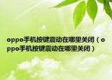 oppo手机按键震动在哪里关闭（oppo手机按键震动在哪里关闭）