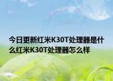 今日更新红米K30T处理器是什么红米K30T处理器怎么样
