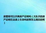 房管局可以开具房产证明吗（大队开的房产证明在法律上生效吗政策怎么规定的呢）