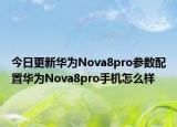 今日更新华为Nova8pro参数配置华为Nova8pro手机怎么样