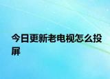 今日更新老电视怎么投屏