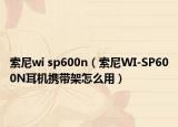 索尼wi sp600n（索尼WI-SP600N耳机携带架怎么用）