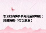 怎么取消拼多多先用后付功能（腾讯快进×3怎么取消）