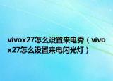 vivox27怎么设置来电秀（vivox27怎么设置来电闪光灯）