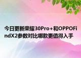 今日更新荣耀30Pro+和OPPOFindX2参数对比哪款更值得入手