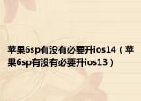 苹果6sp有没有必要升ios14（苹果6sp有没有必要升ios13）