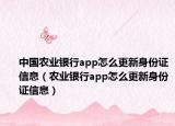 中国农业银行app怎么更新身份证信息（农业银行app怎么更新身份证信息）