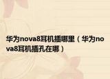 华为nova8耳机插哪里（华为nova8耳机插孔在哪）