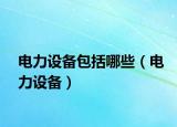 电力设备包括哪些（电力设备）