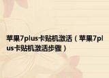 苹果7plus卡贴机激活（苹果7plus卡贴机激活步骤）