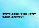 华为手机上怎么打字出图（华为手机怎么打出凹凸文字）