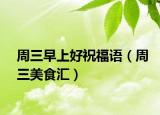 周三早上好祝福语（周三美食汇）