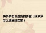 拼多多怎么退货的步骤（拼多多怎么退货给卖家）