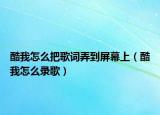 酷我怎么把歌词弄到屏幕上（酷我怎么录歌）
