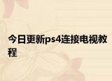 今日更新ps4连接电视教程