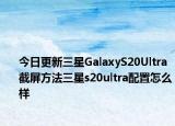 今日更新三星GalaxyS20Ultra截屏方法三星s20ultra配置怎么样