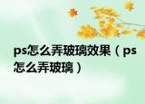 ps怎么弄玻璃效果（ps怎么弄玻璃）