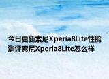今日更新索尼Xperia8Lite性能测评索尼Xperia8Lite怎么样
