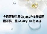 今日更新三星GalaxyF41参数配置详情三星GalaxyF41怎么样