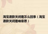 淘宝退款关闭是怎么回事（淘宝退款关闭是啥意思）