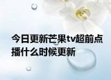 今日更新芒果tv超前点播什么时候更新