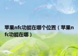 苹果nfc功能在哪个位置（苹果nfc功能在哪）