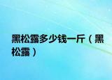黑松露多少钱一斤（黑松露）