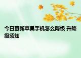 今日更新苹果手机怎么降级 升降级须知