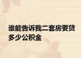 谁能告诉我二套房要贷多少公积金