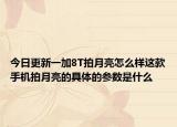 今日更新一加8T拍月亮怎么样这款手机拍月亮的具体的参数是什么