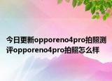 今日更新opporeno4pro拍照测评opporeno4pro拍照怎么样