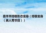 喜羊羊终极形态变身（终极变身（真人秀节目））