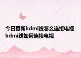 今日更新hdmi线怎么连接电视 hdmi线如何连接电视