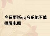 今日更新qq音乐能不能投屏电视