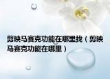 剪映马赛克功能在哪里找（剪映马赛克功能在哪里）