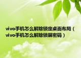vivo手机怎么解除锁定桌面布局（vivo手机怎么解除锁屏密码）