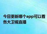 今日更新哪个app可以看各大卫视直播
