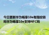 今日更新华为畅享10e有指纹锁吗华为畅享10e支持NFC吗