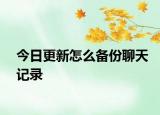 今日更新怎么备份聊天记录