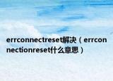 errconnectreset解决（errconnectionreset什么意思）