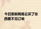 今日更新网易云买了东西看不见订单