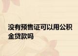 没有预售证可以用公积金贷款吗