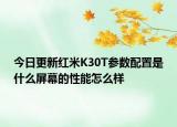 今日更新红米K30T参数配置是什么屏幕的性能怎么样