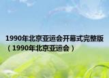 1990年北京亚运会开幕式完整版（1990年北京亚运会）